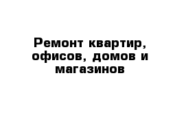 Ремонт квартир, офисов, домов и магазинов